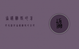 协议离婚的前提和条件（协议离婚的前提条件是啥）