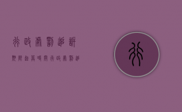 行政处罚追诉期限起算时间（行政处罚追诉期限与追诉时效）