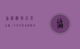 协议离婚后房产归一方有效么（协议离婚后房产过户给妻子新规定）