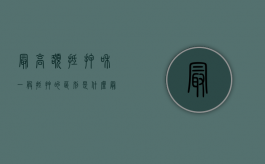 最高额抵押和一般抵押的区别是什么（最高额抵押通俗）