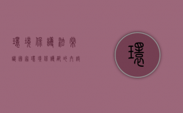 环境保护法常识国家环境保护部的内设机构（我国《环境保护法》中的环境指的是什么?）