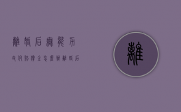 离婚后无能力支付赔偿金怎么办（离婚后一方无能力抚养怎么办）