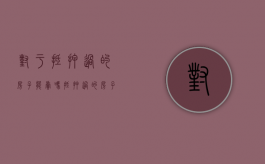 对于抵押过的房子能卖吗？（抵押过的房子还能再次抵押吗）