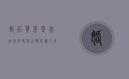 婚后买房是夫妻共有吗（婚后买房属于夫妻共同财产么）