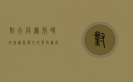 对合同无效时仲裁条款独立的质疑（无效合同约定仲裁效力）