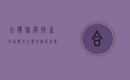 合伙联营财产是否独立？（合伙型联营企业）