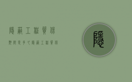 隐蔽工程质保期限是多久（隐蔽工程质保多久）