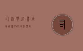 司法鉴定费用谁承担2022（司法鉴定费用怎么算）
