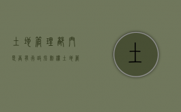 土地管理部门是否有行政强制权（土地管理部门的执法权限）