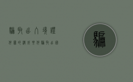 骗取出入境证件罪的构成要件（骗取出国境证件罪）