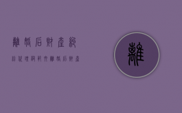 离婚后财产纠纷代理词范文（离婚后财产纠纷代理意见）