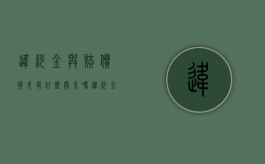 违约金与赔偿损失有什么关系吗（违约金与赔偿损失的关系）