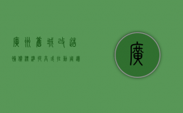 广州旧城改造补偿标准提高 或拉动周边房价（广州旧城改造成功案例）
