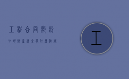 工程合同纠纷中的财产保全有什么作用吗（建筑工程纠纷案件中的财产保全担保）