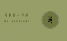 区片综合地价仅含土地补偿费和安置补偿费吗（区片综合地价补偿标准在哪里查）