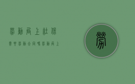 劳动局上社保需要劳动合同吗（劳动局上社保需要劳动合同吗怎么写申请）