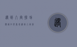 遇到入室抢劫应该如何处理（遇到入室抢劫如何保护自己）