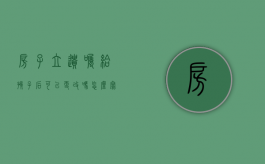 房子立遗嘱给孩子后可以更改吗怎么写（房子立遗嘱给子女过户需要多少费用）
