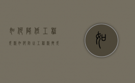 如何降低工程欠款（如何防止工程款拖欠）
