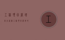工程项目管理基本流程（工程项目管理的流程与方法有哪些）
