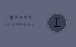 工程承包费用由哪方付（工程承包会计分录怎么做）