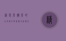 精装房购房的合同该如何签写改注意什么重要问题（精装房购买合同内容有哪些要求）
