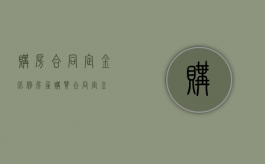 购房合同定金比例（房屋购买合同定金）