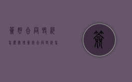 签好合同毁约怎么处理？（签完合同毁约怎么办）