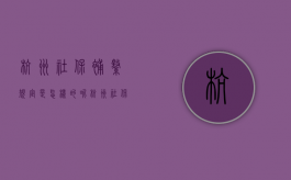 杭州社保补缴规定是怎样的呢（杭州社保补缴新政策）