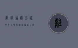 离婚协议公证要多久时间（离婚协议公证需要多少费用）