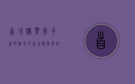 首次购买房子首付款多少（首次置业是什么意思）