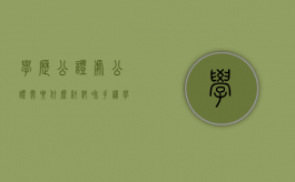 学历公证处公证需要什么材料和手续（学历公证处公证需要什么材料和材料）
