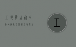 工地发生死亡事故后处理流程（工地发生死亡事故谁负主要责任）