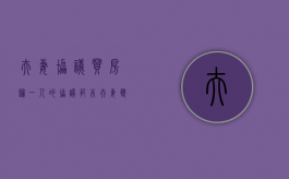 夫妻协议买房归一人的协议范本（夫妻双方买房时约定房子归一方所有,离婚时另一方可以反悔吗）
