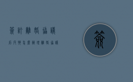 签订离婚协议后反悔怎么办理（离婚协议签字后反悔）