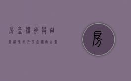 房产继承与自书遗嘱范文（房产继承自书遗嘱范文简单）