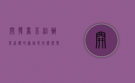 开发商不给办房产证的原因是什么（开发商为啥不给办房产证）