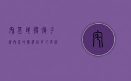 宅基地批复手续（宅基地批准后多久有效）