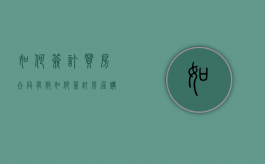 如何签订买房合同有效（如何签订房屋购买合同）