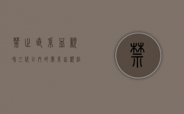 禁止直系血亲和三代以内的旁系血亲结婚是如何规定的（民法典规定禁止旁系血亲结婚）