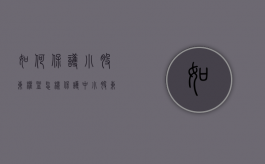 如何保护小股东权益（怎样保护中小股东的权益）