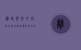 离婚案件中收集及运用证据应该特别注意哪些问题（离婚案件证据目录清单）