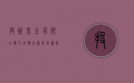 投资基金有限合伙人退伙后还需承担责任吗（基金管理公司合伙人）