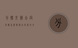 分批交货合同争议怎么解决（合同里的分批次交货怎么写的）