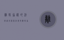 离婚协议的法律适用条款（法律对离婚协议是如何规定的）