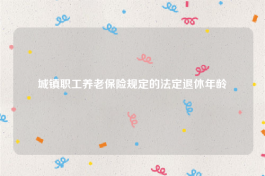 城镇职工养老保险规定的法定退休年龄