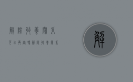 解除收养关系可以再审吗（解除收养关系的后果）