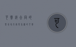 可撤销合同的概念和内容是怎样的（可撤销合同包括哪些）