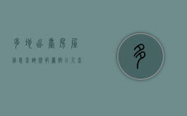 多地出台房屋信息查询规范 严控“以人查房”（以房查人的条件）