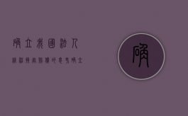 确立我国法人精神损害赔偿的思考（确立我国法人精神损害赔偿的思考是）